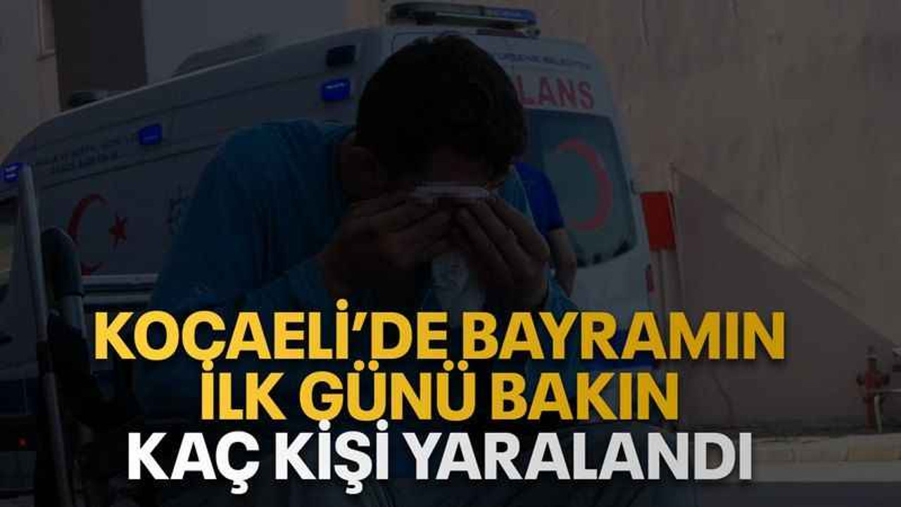 Kocaeli’de bayramın ilk günü bakın kaç kişi yaralandı